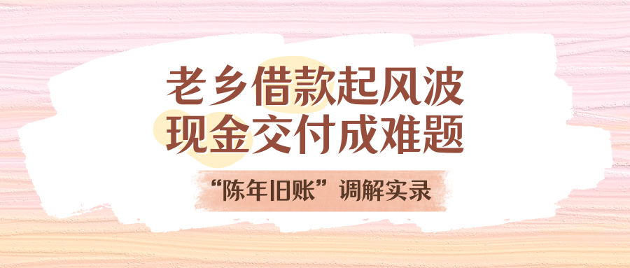 老乡乞贷起风波，，，，，，，现金交付成难题！“陈年旧账”调解实录