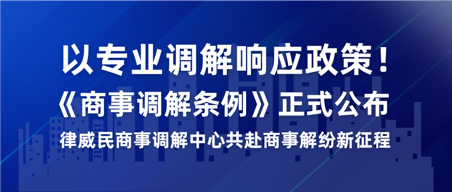 以专业调解响应政策！《商事调解条例》正式宣布，，，，，，律威民商事调解中心共赴商事解纷新征程